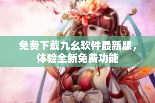 免費下載九幺軟件最新版，體驗全新免費功能
