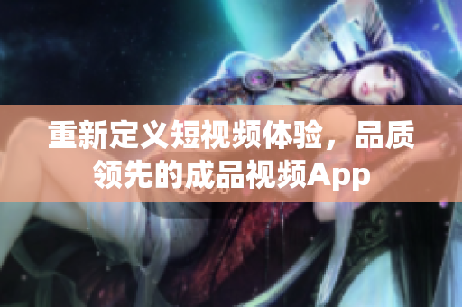重新定義短視頻體驗，品質(zhì)領(lǐng)先的成品視頻App