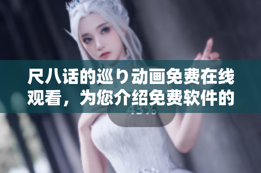尺八話的巡り動(dòng)畫(huà)免費(fèi)在線觀看，為您介紹免費(fèi)軟件的選擇建議