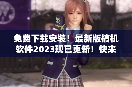 免費(fèi)下載安裝！最新版搞機(jī)軟件2023現(xiàn)已更新！快來體驗(yàn)最新版本！