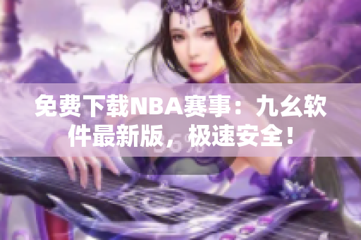 免費(fèi)下載NBA賽事：九幺軟件最新版，極速安全！