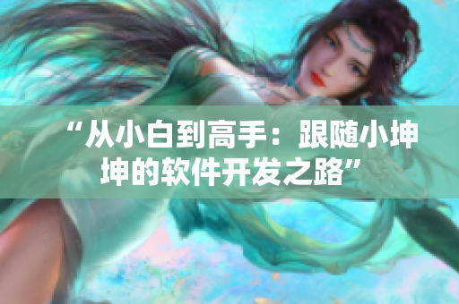 “從小白到高手：跟隨小坤坤的軟件開發(fā)之路”