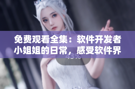 免費(fèi)觀看全集：軟件開發(fā)者小姐姐的日常，感受軟件界獨(dú)特風(fēng)情！