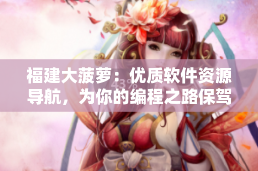 福建大菠蘿：優(yōu)質(zhì)軟件資源導(dǎo)航，為你的編程之路保駕護(hù)航