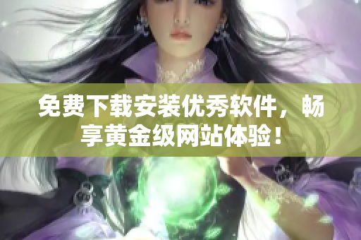 免費(fèi)下載安裝優(yōu)秀軟件，暢享黃金級(jí)網(wǎng)站體驗(yàn)！