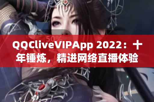 QQCliveVIPApp 2022：十年錘煉，精進(jìn)網(wǎng)絡(luò)直播體驗(yàn)
