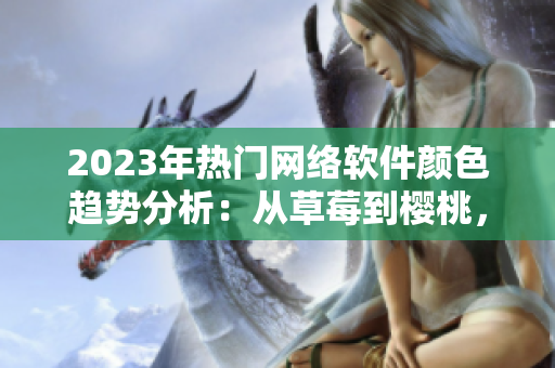2023年熱門網(wǎng)絡(luò)軟件顏色趨勢(shì)分析：從草莓到櫻桃，粉色軟件成為新寵