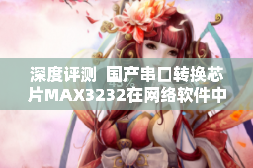 深度評(píng)測(cè)  國產(chǎn)串口轉(zhuǎn)換芯片MAX3232在網(wǎng)絡(luò)軟件中的應(yīng)用效果