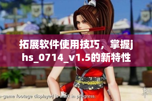 拓展軟件使用技巧，掌握jhs_0714_v1.5的新特性