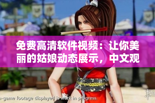 免費高清軟件視頻：讓你美麗的姑娘動態(tài)展示，中文觀看流暢播放