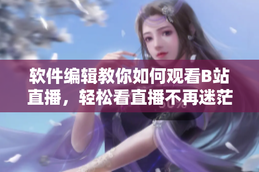 軟件編輯教你如何觀看B站直播，輕松看直播不再迷茫