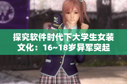 探究軟件時代下大學(xué)生女裝文化：16~18歲異軍突起