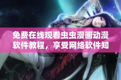 免費(fèi)在線(xiàn)觀(guān)看蟲(chóng)蟲(chóng)漫畫(huà)動(dòng)漫軟件教程，享受網(wǎng)絡(luò)軟件知識(shí)的樂(lè)趣