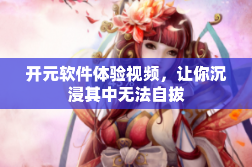 開(kāi)元軟件體驗(yàn)視頻，讓你沉浸其中無(wú)法自拔