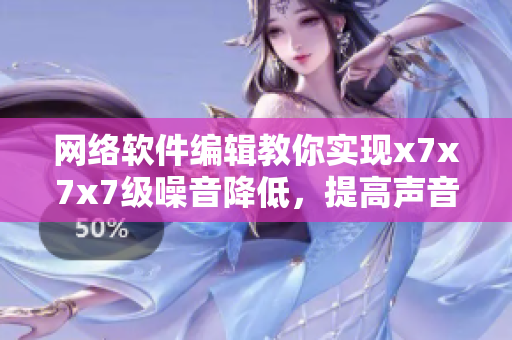 網(wǎng)絡(luò)軟件編輯教你實(shí)現(xiàn)x7x7x7級噪音降低，提高聲音質(zhì)量