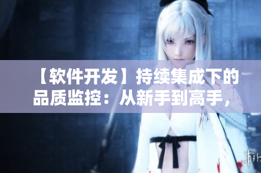 【軟件開發(fā)】持續(xù)集成下的品質(zhì)監(jiān)控：從新手到高手，必學雙拳難敵四手之策