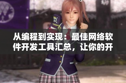從編程到實(shí)現(xiàn)：最佳網(wǎng)絡(luò)軟件開發(fā)工具匯總，讓你的開發(fā)效率倍增！