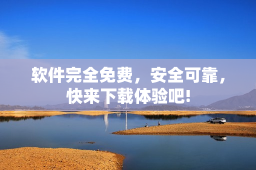 軟件完全免費，安全可靠，快來下載體驗吧!