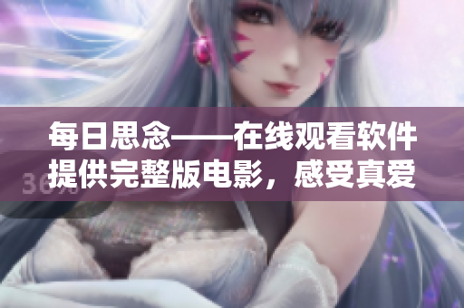 每日思念——在線觀看軟件提供完整版電影，感受真愛的溫暖