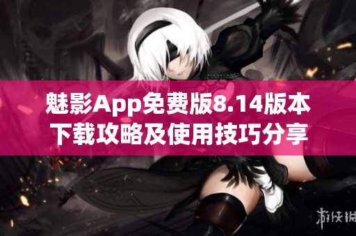 魅影App免費版8.14版本下載攻略及使用技巧分享