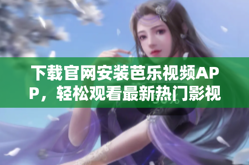下載官網(wǎng)安裝芭樂視頻APP，輕松觀看最新熱門影視劇集