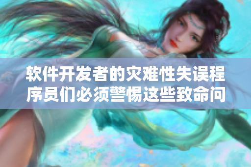 軟件開(kāi)發(fā)者的災(zāi)難性失誤程序員們必須警惕這些致命問(wèn)題