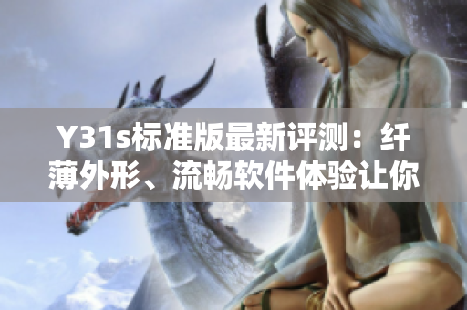 Y31s標(biāo)準(zhǔn)版最新評(píng)測(cè)：纖薄外形、流暢軟件體驗(yàn)讓你愛(ài)不釋手