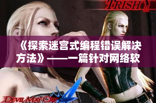 《探索迷宮式編程錯(cuò)誤解決方法》——一篇針對(duì)網(wǎng)絡(luò)軟件開發(fā)者的實(shí)用指南！