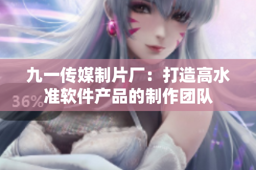 九一傳媒制片廠：打造高水準軟件產(chǎn)品的制作團隊