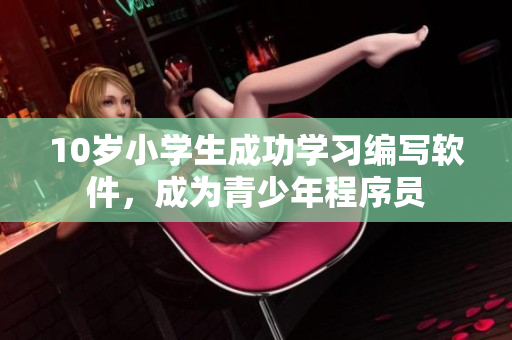 10歲小學(xué)生成功學(xué)習(xí)編寫軟件，成為青少年程序員