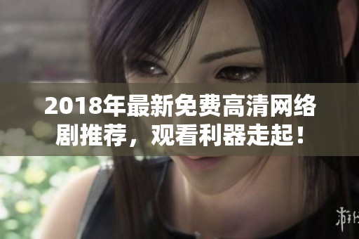 2018年最新免費高清網(wǎng)絡(luò)劇推薦，觀看利器走起！