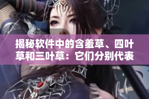 揭秘軟件中的含羞草、四葉草和三葉草：它們分別代表著哪些重要功能？