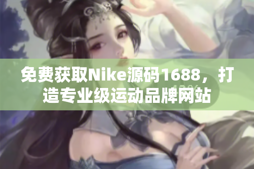免費(fèi)獲取Nike源碼1688，打造專業(yè)級(jí)運(yùn)動(dòng)品牌網(wǎng)站