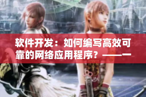 軟件開發(fā)：如何編寫高效可靠的網(wǎng)絡(luò)應(yīng)用程序？——一份全面指南