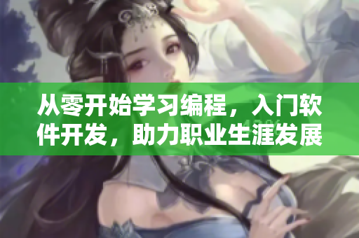 從零開始學(xué)習(xí)編程，入門軟件開發(fā)，助力職業(yè)生涯發(fā)展