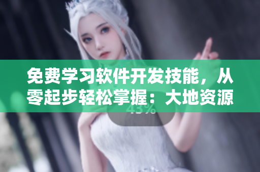 免費(fèi)學(xué)習(xí)軟件開發(fā)技能，從零起步輕松掌握：大地資源視頻觀看！