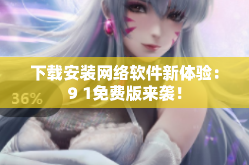 下載安裝網(wǎng)絡(luò)軟件新體驗：9 1免費版來襲！