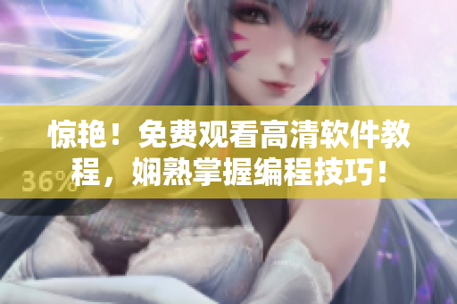 驚艷！免費(fèi)觀看高清軟件教程，嫻熟掌握編程技巧！
