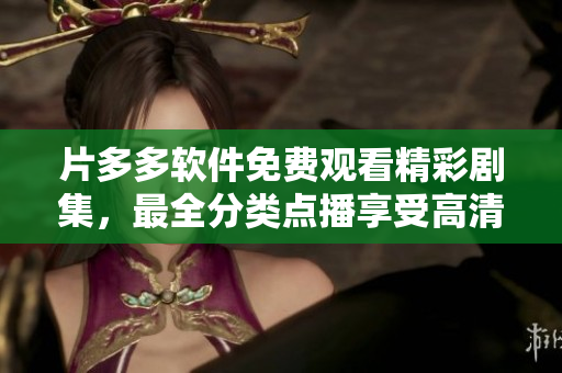 片多多軟件免費(fèi)觀看精彩劇集，最全分類點(diǎn)播享受高清清晰畫(huà)質(zhì)