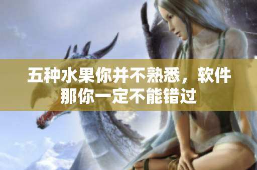 五種水果你并不熟悉，軟件那你一定不能錯(cuò)過