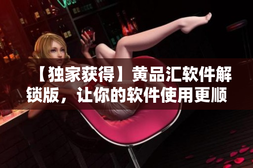 【獨(dú)家獲得】黃品匯軟件解鎖版，讓你的軟件使用更順暢！