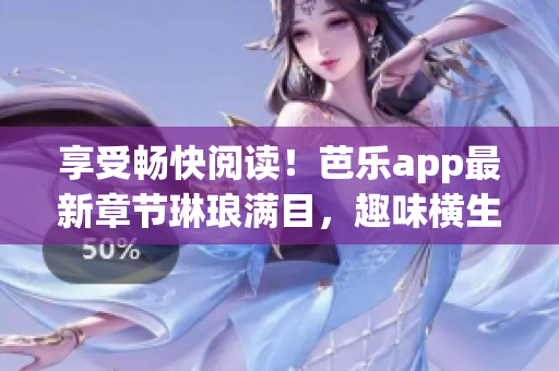 享受暢快閱讀！芭樂app最新章節(jié)琳瑯滿目，趣味橫生