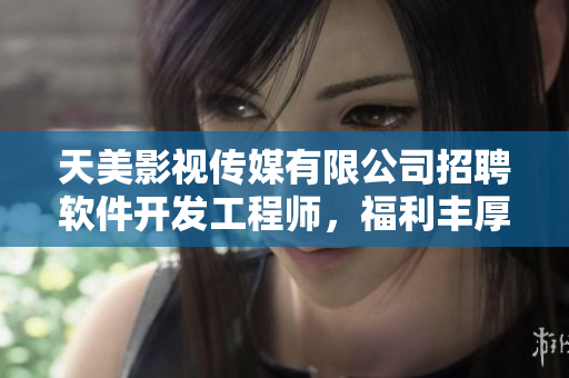 天美影視傳媒有限公司招聘軟件開發(fā)工程師，福利豐厚，待遇優(yōu)厚