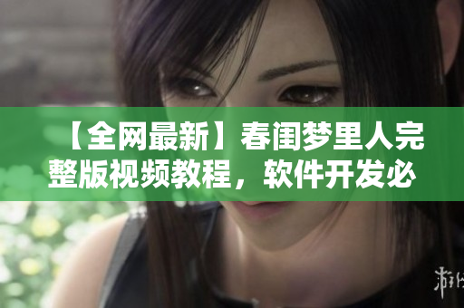 【全網(wǎng)最新】春閨夢里人完整版視頻教程，軟件開發(fā)必備！