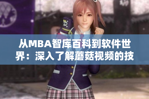 從MBA智庫百科到軟件世界：深入了解蘑菇視頻的技術(shù)架構(gòu)與應(yīng)用實(shí)踐