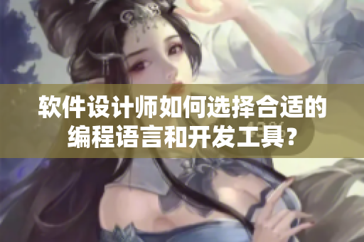 軟件設(shè)計(jì)師如何選擇合適的編程語言和開發(fā)工具？