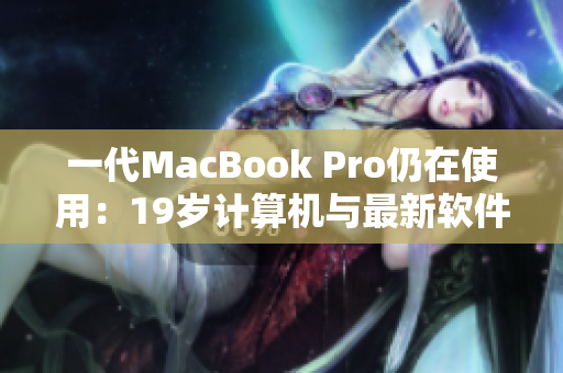 一代MacBook Pro仍在使用：19歲計算機與最新軟件兼容性分析