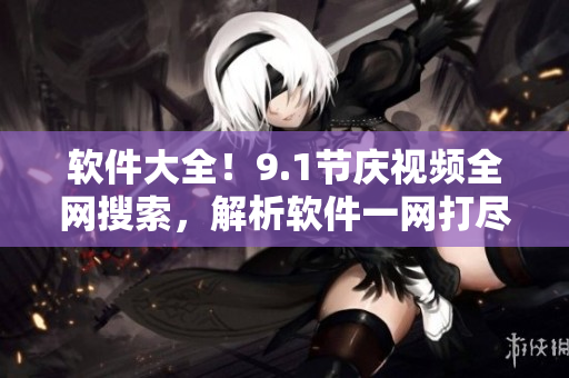 軟件大全！9.1節(jié)慶視頻全網(wǎng)搜索，解析軟件一網(wǎng)打盡