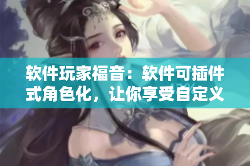 軟件玩家福音：軟件可插件式角色化，讓你享受自定義化編程體驗(yàn)！