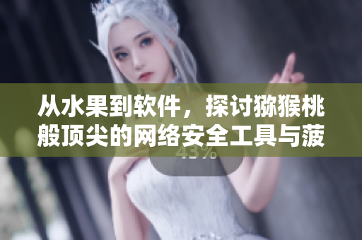 從水果到軟件，探討獼猴桃般頂尖的網(wǎng)絡(luò)安全工具與菠蘿 一樣迅速的性能提升